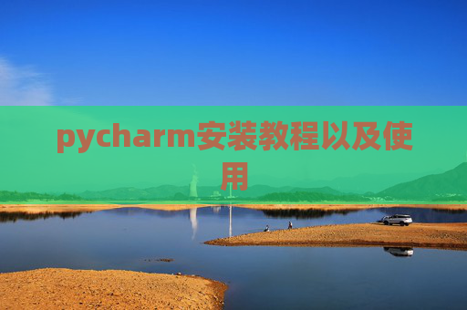pycharm安装教程以及使用 pycharm安装教程以及使用